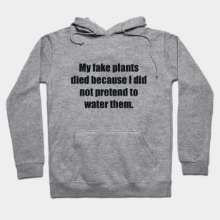 My fake plants died because I did not pretend to water them Hoodie